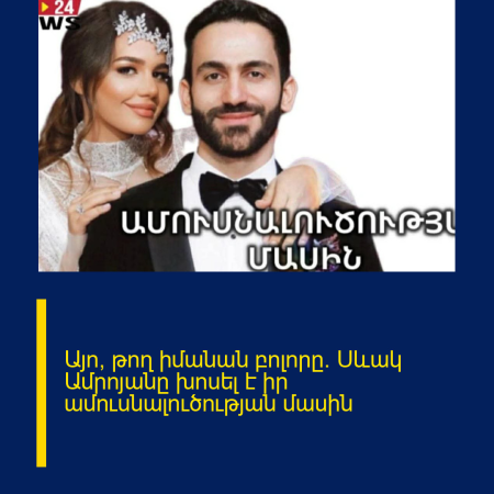 Այո, թող իմանան բոլորը. Սևակ Ամրոյանը խոսել է իր ամուսնալուծության մասին Մանրամասներ