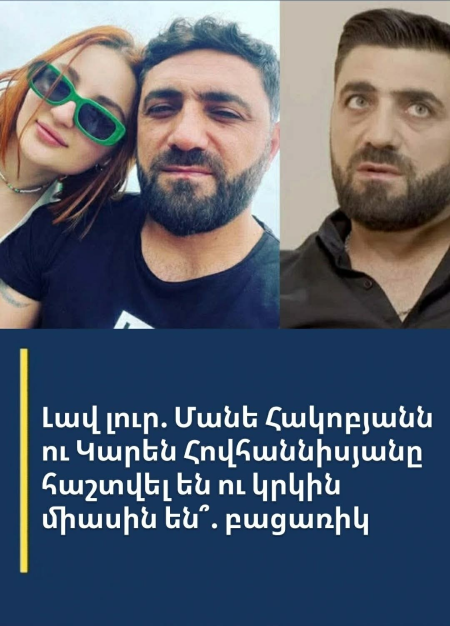 Լшվ լուր. Մանե Հակոբյանն ու Կարեն Հովհաննիսյանը հшշտվել են ու կրկին միшսին են՞. ԲԱՑԱՌԻԿ ՄԱՆՐԱՄԱՍՆԵՐ